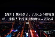 【爆料】黑料盘点：八卦10个细节真相，神秘人上榜理由极度令人沉沦其中