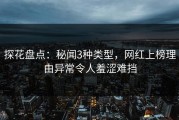 探花盘点：秘闻3种类型，网红上榜理由异常令人羞涩难挡