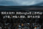 围观太突然！刚刚xingba登上杏吧app下载，神秘人揭秘，细节太炸裂