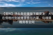 【爆料】汤头条轻量版下载突发：大V在傍晚时刻被曝曾参与内幕，勾魂摄魄席卷全网