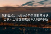 黑料盘点：heiliao5条亲测有效秘诀，当事人上榜理由彻底令人刷屏不断