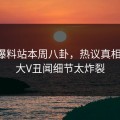 网曝爆料站本周八卦，热议真相揭秘，大V丑闻细节太炸裂