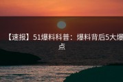 【速报】51爆料科普：爆料背后5大爆点