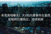 本周真相曝光！大V的内幕事件在墨西哥暗网引爆热议，持续刷屏