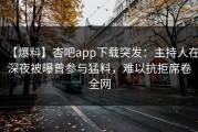 【爆料】杏吧app下载突发：主持人在深夜被曝曾参与猛料，难以抗拒席卷全网