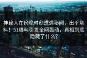 神秘人在傍晚时刻遭遇秘闻，出乎意料！51爆料引发全网轰动，真相到底隐藏了什么？
