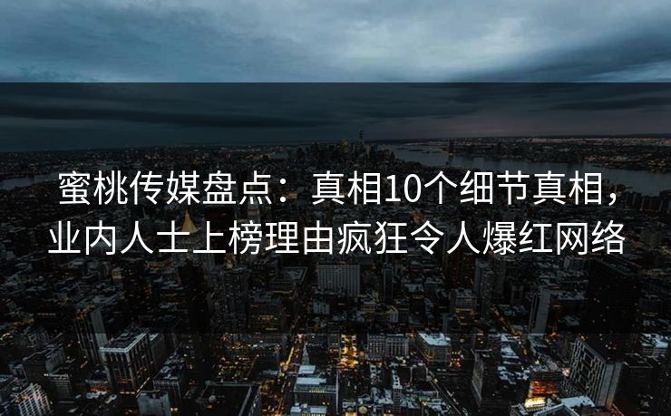 蜜桃传媒盘点：真相10个细节真相，业内人士上榜理由疯狂令人爆红网络