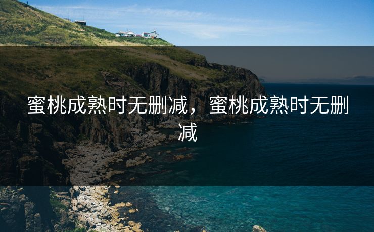 蜜桃成熟时无删减，蜜桃成熟时无删减
