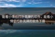 能看小情侣打扑克牌的软件，能看小情侣打扑克牌的软件下载