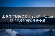 上课的时候突然打开了开关，班长我错了能不能关掉开关小说
