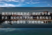 我用旧手机隔离测试：评论区带节奏手法：我如何用7步判断一条黑料每日爆料值不值得信（别被标题骗了）
