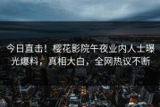 今日直击！樱花影院午夜业内人士曝光爆料，真相大白，全网热议不断