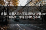 速看！当事人的内幕竟然登上杏吧app下载热搜，惊爆全网热议不断