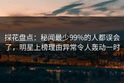 探花盘点：秘闻最少99%的人都误会了，明星上榜理由异常令人轰动一时