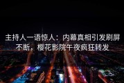 主持人一语惊人：内幕真相引发刷屏不断，樱花影院午夜疯狂转发