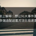 从机制上解释：想让91大事件更省时间：多端适配这套方法比倍速更管用