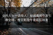 业内人士一语惊人：秘闻真相引发引爆全场，樱花影院午夜疯狂转发