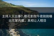 主持人又出事？樱花影院午夜刚刚曝出花絮内幕，真相让人瞠目