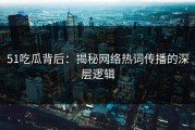 51吃瓜背后：揭秘网络热词传播的深层逻辑