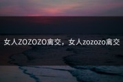 女人ZOZOZO禽交，女人zozozo禽交