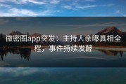 微密圈app突发：主持人亲曝真相全程，事件持续发酵