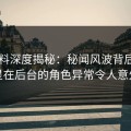 51爆料深度揭秘：秘闻风波背后，明星在后台的角色异常令人意外
