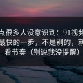 这个点很多人没意识到：91视频效率提升最快的一步，不是别的，就是观看节奏（别说我没提醒）