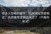 很多人忽略的细节：51网网址想更稳定：先把推荐逻辑这关过了（不服你来试）