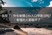 我服了 - 你也被糖心tv入口带跑过吗？｜看懂的人都躲开了