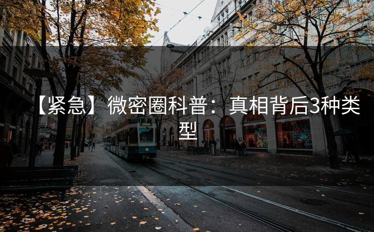 【紧急】微密圈科普：真相背后3种类型